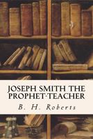 JOSEPH SMITH. The Prophet-Teacher 1533605572 Book Cover