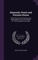 Diamonds, pearls and precious stones: where they are found, howcut, and made ready for use in the jeweler's art, their composition and value 1361815663 Book Cover
