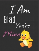 I Am Glad You're Mine Notebook Journal: Funny Blank Notebook For Girlfriend Wife Fiance Partner Spouse And First Wedding Anniversary 170982624X Book Cover