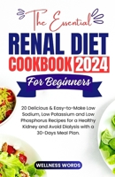 THE ESSENTIAL RENAL DIET COOKBOOK FOR BEGINNERS: 20 Delicious & Easy-to-Make Low Sodium, Low Potassium and Low Phosphorus Recipes for a Healthy Kidney ... a 30-Days Meal Plan. (Wellness Recipes Saga) B0CSFHQB7R Book Cover