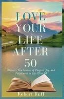 Love your life after 50: Discover New Sources of Purpose, Joy, and Fulfillment in Life After 50 (The love your life after 50 series) B0FK3N9J79 Book Cover