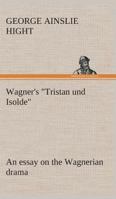 Wagner\'s "Tristan und Isolde": an essay on the Wagnerian drama 3849508935 Book Cover