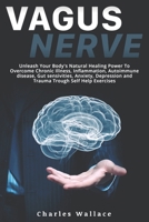 Vagus Nerve: Unleash Your Body's Natural Healing Power To Overcome Chronic Illness, Inflammation, Autoimmune Disease, Gut Sensivities, Anxiety, Depression and Trauma Trough Self Help Exercises 1706130481 Book Cover