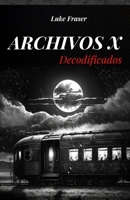 ARCHIVOS X: LOS CASOS INEXPLICADOS MÁS IMPORTANTES Y MISTERIOSOS DE LA HISTORIA RECIENTE (Spanish Edition) B0FBK2LYX1 Book Cover