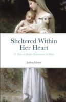 Sheltered Within Her Heart: 33 Days to Deeper Entrustment to Mary B0G4FRC139 Book Cover