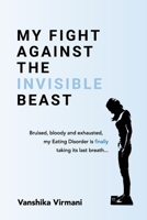 My Fight Against The Invisible Beast: Bruised, bloody and exhausted, my eating disorder is finally taking its last breath... 1922982245 Book Cover