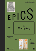 Epics in the Everyday: Photography, Architecture, and the Problem of Realism 3038601624 Book Cover