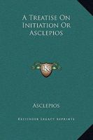 A Treatise on Initiation or Asclepios 1425317413 Book Cover