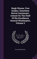 Hugh Wynne, free Quaker, sometime brevet lieutenant-colonel on the staff of His Excellency General Washington Volume 2 1378623746 Book Cover