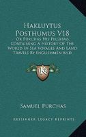 Hakluytus Posthumus V18: Or Purchas His Pilgrims, Containing A History Of The World In Sea Voyages And Land Travels By Englishmen And Others 1120625343 Book Cover