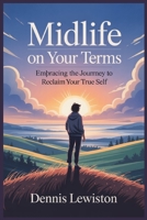 Midlife on your terms: Embracing the journey to reclaim your true self B0F8MYJSRF Book Cover