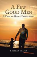 A Few Good Men: A Path to Godly Fatherhood 1504955293 Book Cover
