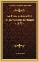 Az Ejszak-Amerikai Polgarhaboru Tortenete (1875) 1149132957 Book Cover