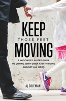 Keep Those Feet Moving: A Widower’s 8-Step Guide to Coping with Grief and Thriving Against All Odds B0BHJJMLDK Book Cover