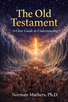 THE OLD TESTAMENT MAKING SENSE OF IT ALL: A CLEAR GUIDE UNDERSTANDING SCRIPTURE B0GVND82N6 Book Cover