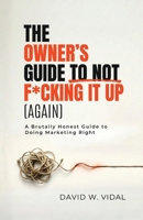 The Owner's Guide To Not F*cking It Up (Again): A Brutally Honest Guide to Doing Marketing Right B0GSCY78SY Book Cover