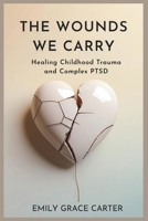 The Wounds We Carry: Healing Childhood Trauma and Complex PTSD B0FH2XFKBS Book Cover