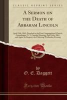 A Sermon on the Death of Abraham Lincoln, April 15, 1865: Preached in the First Congregational Church, Canandaigua, N.Y., Sunday Morning, April 16th, 1865, and Again, by Request, the Following Wednesd 1359301984 Book Cover