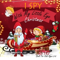 I Spy With My Little Eye Christmas Book For Kids Ages 2-5: Christmas Activity Book: Can You Find Snowman, Santa, and Reindeer? A Fun Interactive Xmas B08QFK6LW1 Book Cover