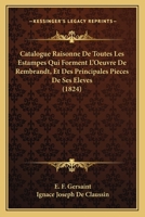 Catalogue Raisonne De Toutes Les Estampes Qui Forment L'Oeuvre De Rembrandt, Et Des Principales Pieces De Ses Eleves (1824) 1017657262 Book Cover