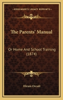 The Parents' Manual: Or Home And School Training 1425527051 Book Cover