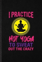 I Practice Hot Yoga to Sweat Out the Crazy: Funny Yogic Workout Namaste Lined Notebook/ Blank Journal For Hot Yoga Trainer, Inspirational Saying Unique Special Birthday Gift Idea Personal 6x9 110 Page 1706005857 Book Cover