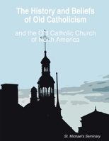 The History and Beliefs of Old Catholicism and the Old Catholic Church of North America 0615178499 Book Cover