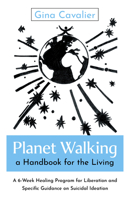 Planet Walking, a Handbook for the Living: A 6-Week Healing Program for Liberation and Specific Guidance on Suicidal Ideation 1803418338 Book Cover