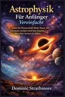Astrophysik Für Anfänger Vereinfacht: Lerne Die Wissenschaft Hinter Raum, Zeit, Schwarzen Löchern Und Dem Kosmos, Ohne Dich Verwirrt Zu Fühlen (German Edition) B0GDTMPTFN Book Cover