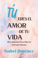 TÚ ERES EL AMOR DE TU VIDA: Herramientas para liberar tu poder interior (Spanish Edition) B0CTYC4DKK Book Cover