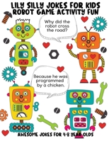 Lily Silly Jokes For Kids - Awesome Jokes for 4-8 Year Olds: Robot Game Activity Fun (Jokes and Riddles For Kids Club) B08JZ88L4Q Book Cover