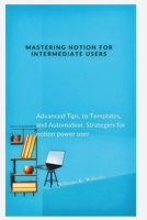 Mastering Notion for Intermediate Users: Advanced Tips, to Templates, and Automation, Strategies for notion power user B0FVLG4ZLC Book Cover
