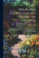 The British Flower Garden, (Series the Second): Containing Coloured Figures & Descriptions of the Most Ornamental and Curious Hardy Flowering Plants; Or Those That Are Somewhat Tender 1022494120 Book Cover