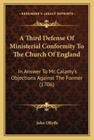 A Third Defense Of Ministerial Conformity To The Church Of England: In Answer To Mr. Calamy's Objections Against The Former 1104601877 Book Cover