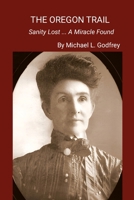 The Oregon Trail...: Sanity Lost ... A Miracle Found 1304174573 Book Cover