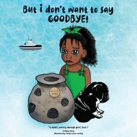 But I Don't Want to Say GOODBYE! : A Child's Journey Through Grief, Book 1 0578747669 Book Cover