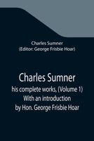 Charles Sumner; his complete works, (Volume 1) With an introduction by Hon. George Frisbie Hoar 1508889155 Book Cover