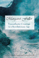 Margaret Fuller: Transatlantic Crossings in a Revolutionary Age (Studies in American Thought & Culture) 029922340X Book Cover
