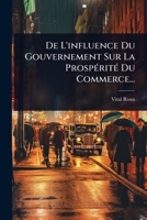 De L'influence Du Gouvernement Sur La ProspÃ(c)ritÃ(c) Du Commerce... (French Edition) 1024949192 Book Cover