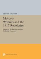 Moscow workers and the 1917 Revolution (Studies of the Russian Institute, Columbia University) 0691053235 Book Cover