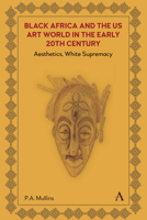 Black Africa and the Us Art World in the Early 20th Century: Aesthetics, White Supremacy 183998936X Book Cover