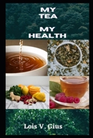 My Tea My Health: An Expo To The Benefit Of Tea And Teas For Weight Loss, High Blood Pressure, Cold And Flu, To Help With Your Period, Boost Immune System And Pregnancy-Safe Teas And Teas To Avoid B08XGSTRBB Book Cover