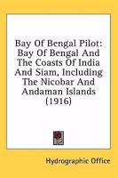 Bay Of Bengal Pilot: Bay Of Bengal And The Coasts Of India And Siam : Including The Nicobar And Andaman Islands 1444689657 Book Cover