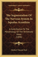 The Segmentation Of The Nervous System In Squalus Acanthias: A Contribution To The Morphology Of The Vertebrate Head 1279445017 Book Cover