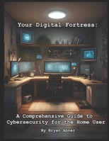 Your Digital Fortress: A Comprehensive Guide to Cybersecurity for the Home User B0CP7CDPML Book Cover