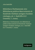 Bibliotheca Chethamensis: sive Bibliothecæ publicæ Mancuniensis ab Humfredo Chetham armigero fundatæ catalogus, ed. J. Radcliffe (G.P. Greswell, T. ... Chetham armigero fundat (Italian Edition) 3563752826 Book Cover