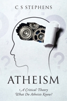 Atheism: A Critical Theory - What Do Atheists Know? 1977287476 Book Cover