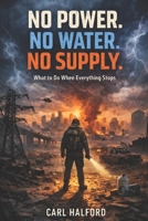 NO POWER. NO WATER. NO SUPPLY.: What to Do When Everything Stops B0GXGCLP11 Book Cover