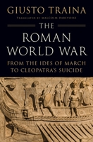 The Roman World War: From the Ides of March to Cleopatra’s Suicide 0691257876 Book Cover