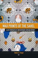 Wax Prints of the Sahel: Cloth Portraits of Contemporary African History 1569027382 Book Cover